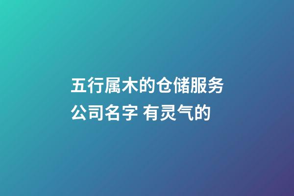 五行属木的仓储服务公司名字 有灵气的-第1张-公司起名-玄机派
